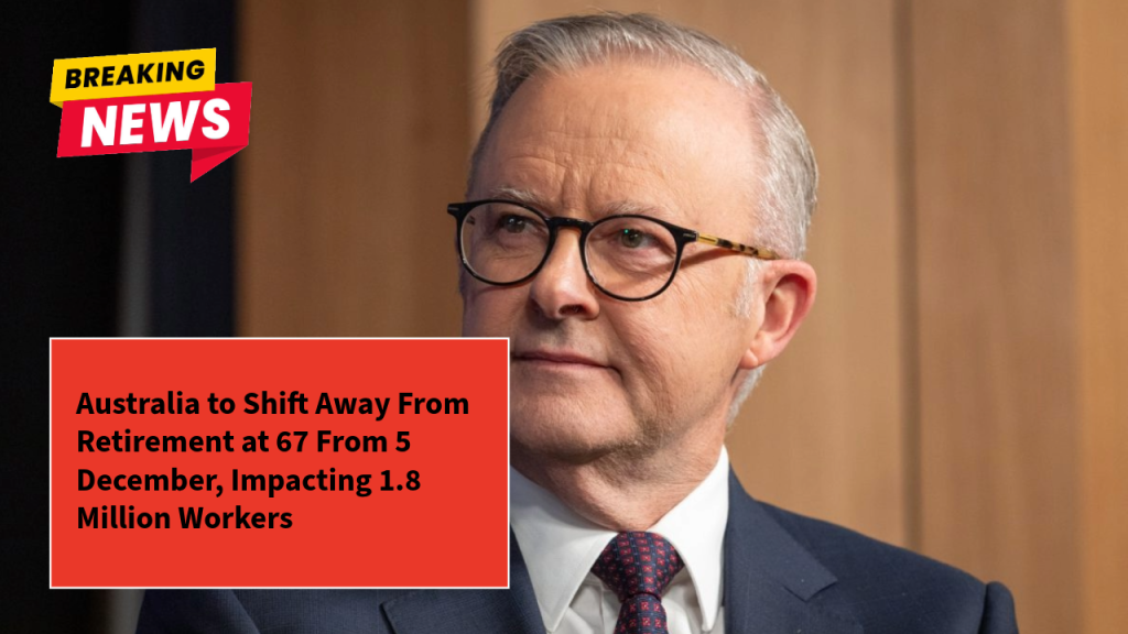 Australia to Shift Away From Retirement at 67 From 5 December, Impacting 1.8 Million Workers