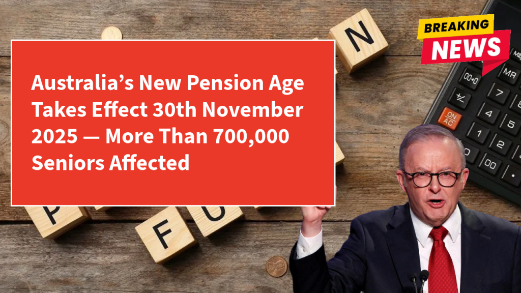 Australia’s New Pension Age Takes Effect 30th November 2025 — More Than 700,000 Seniors Affected