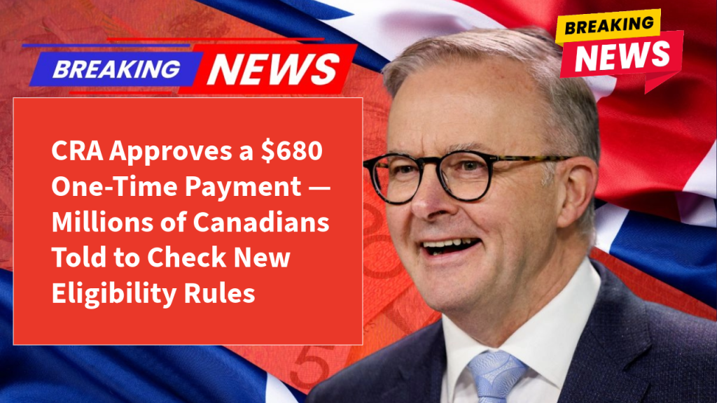 CRA Approves a $680 One-Time Payment — Millions of Canadians Told to Check New Eligibility Rules