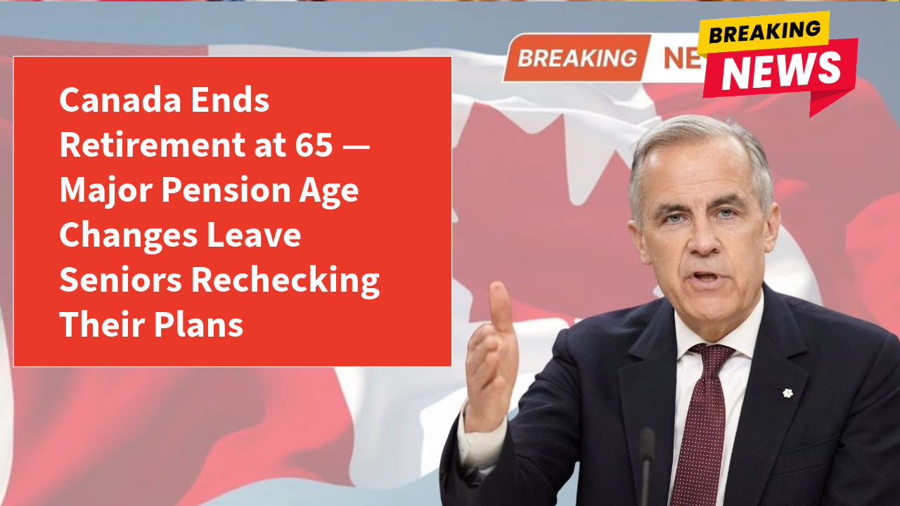 Canada Ends Retirement at 65 — Major Pension Age Changes Leave Seniors Rechecking Their Plans