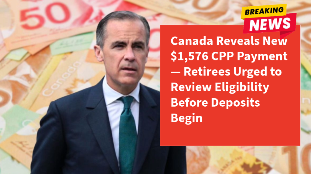 Canada Reveals New $1,576 CPP Payment — Retirees Urged to Review Eligibility Before Deposits Begin
