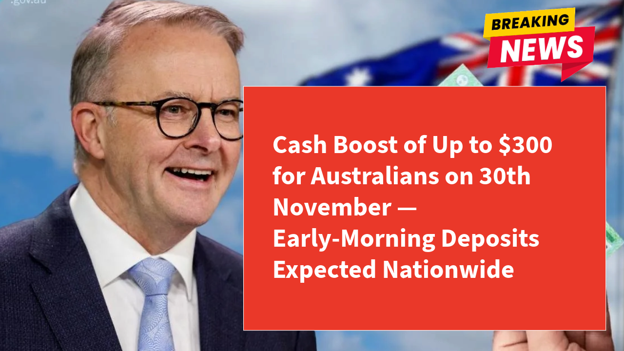 Cash Boost of Up to $300 for Australians on 30th November — Early-Morning Deposits Expected Nationwide