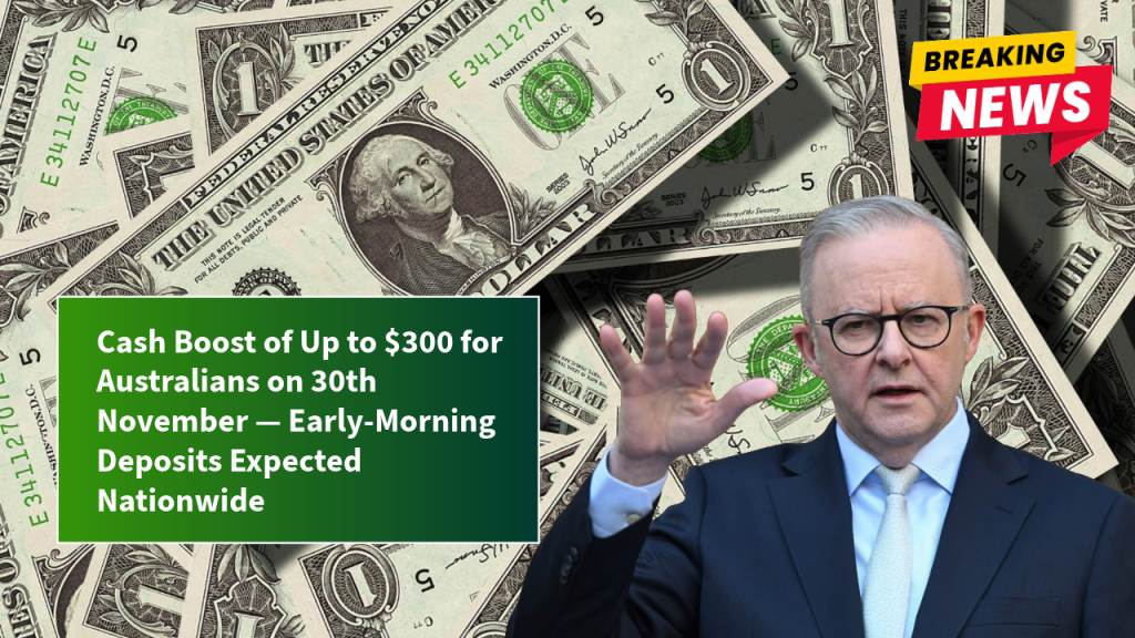 Cash Boost of Up to $300 for Australians on 30th November — Early-Morning Deposits Expected Nationwide