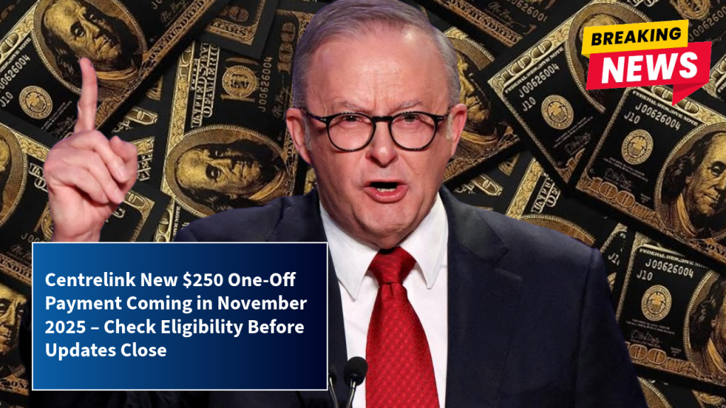 Centrelink New $250 One-Off Payment Coming in November 2025 – Check Eligibility Before Updates Close