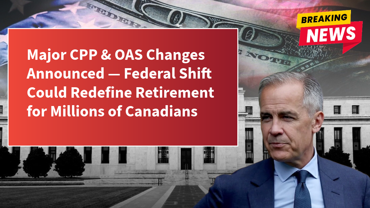 Major CPP &amp; OAS Changes Announced — Federal Shift Could Redefine Retirement for Millions of Canadians