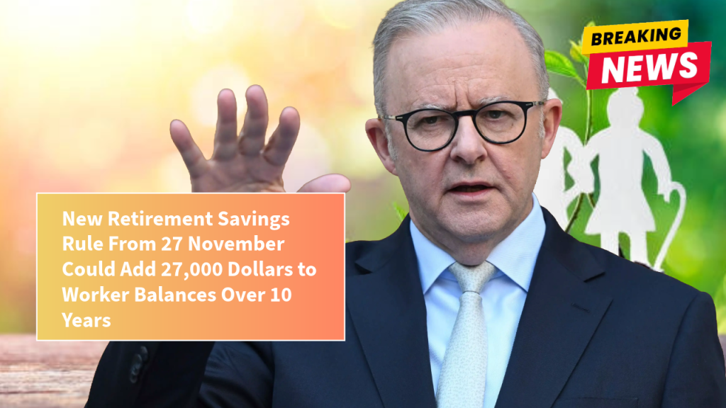 New Retirement Savings Rule From 27 November Could Add 27,000 Dollars to Worker Balances Over 10 Years